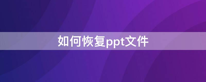 如何恢复ppt文件（怎么恢复ppt保存前的文件）