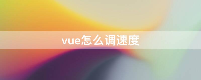 vue怎么调速度 vue 慢