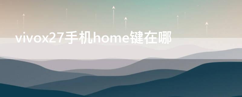 vivox27手机home键在哪（vivox27的按键设置在哪里）