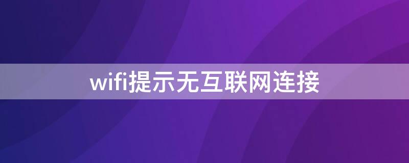 wifi提示无互联网连接 连接wifi时提示无互联网连接