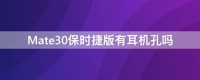 Mate30保时捷版有耳机孔吗 mate40保时捷有耳机孔吗