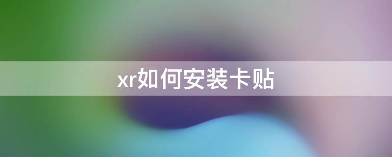 xr如何安装卡贴（苹果xr卡贴怎么安装）