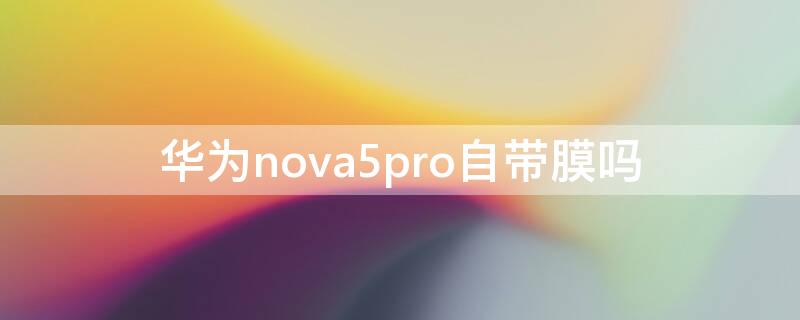 华为nova5pro自带膜吗 华为nova5pro手机自带的膜是什么膜