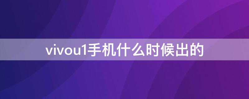 vivou1手机什么时候出的（vivoiqoou1什么时候出的）