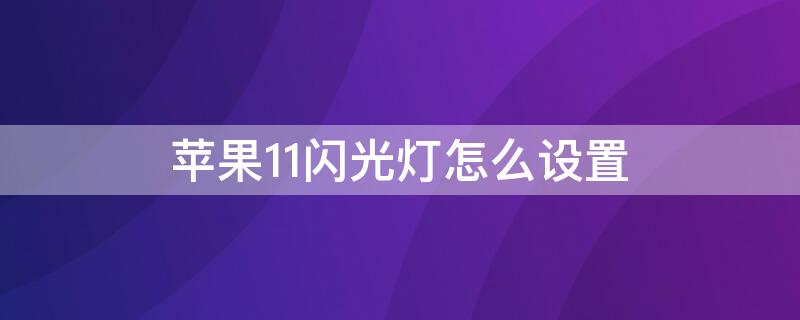 iPhone11闪光灯怎么设置（iPhone11怎么设置闪光灯）