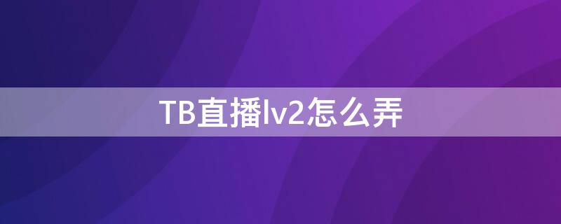 TB直播lv2怎么弄