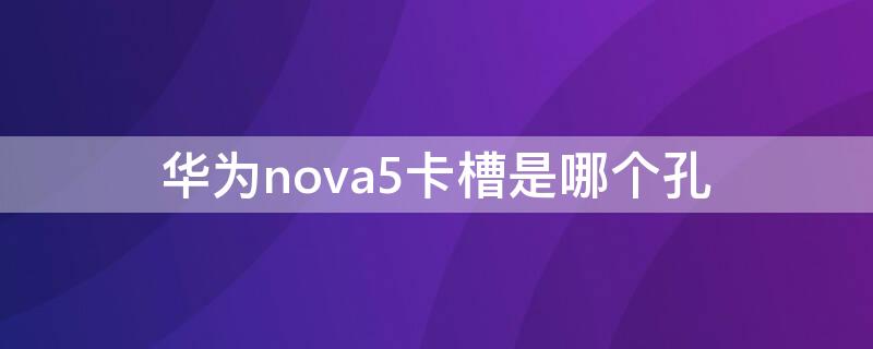 华为nova5卡槽是哪个孔 华为nova5的卡槽孔是哪个