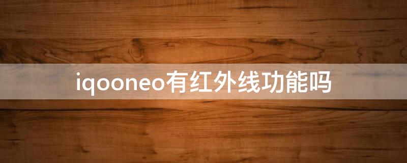 iqooneo有红外线功能吗（iqooneo有没有红外线功能）