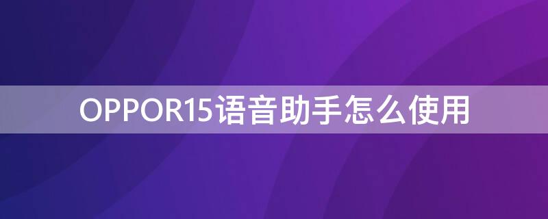 OPPOR15语音助手怎么使用 oppor15怎么开启语音助手