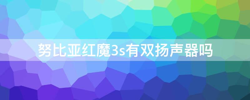 努比亚红魔3s有双扬声器吗 红魔3s上面的扬声器声音小