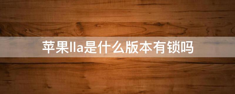 iPhonella是什么版本有锁吗 有锁版iphone是什么意思