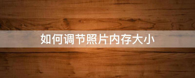 如何调节照片内存大小（调节照片内存大小100以上）