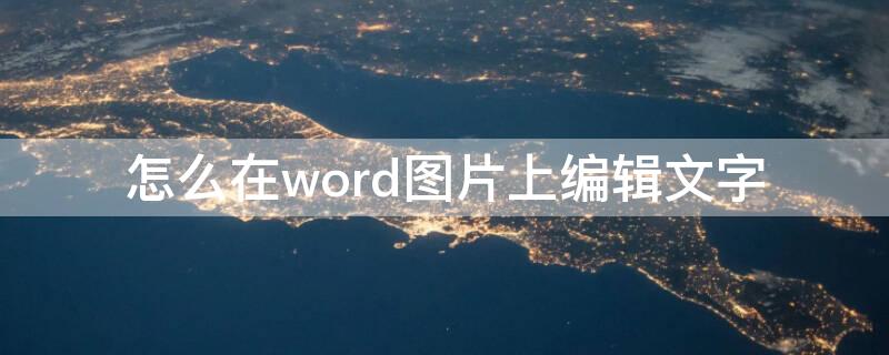 怎么在word图片上编辑文字 怎么在word图片上编辑文字大小