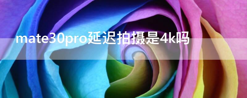 mate30pro延迟拍摄是4k吗 mate40pro延迟摄影