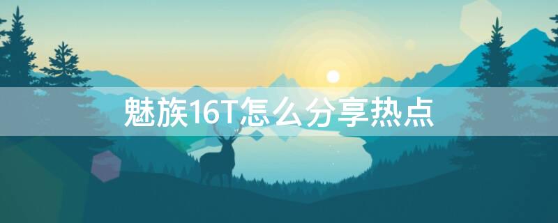 魅族16T怎么分享热点（魅族手机怎么分享热点）