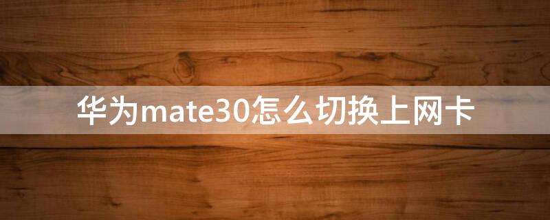 华为mate30怎么切换上网卡 mate30上网卡转换