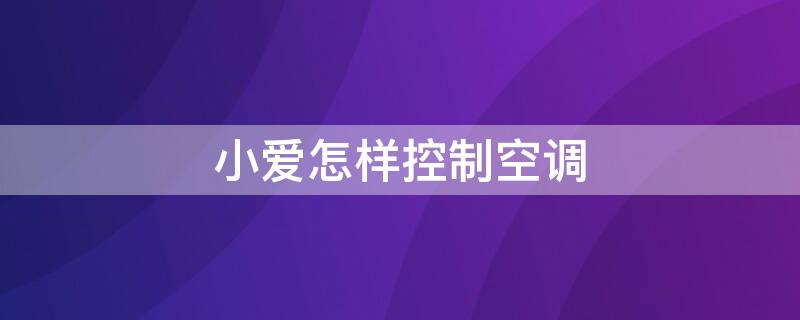 小爱怎样控制空调 小爱怎样控制空调制热