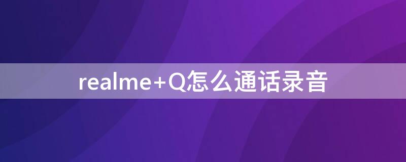 realme Q怎么通话录音