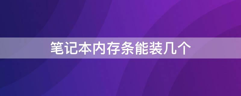 笔记本内存条能装几个（笔记本内存条能装几个好）