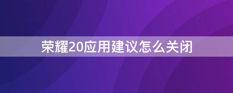 荣耀20应用建议怎么关闭 荣耀20应用建议怎么关闭广告