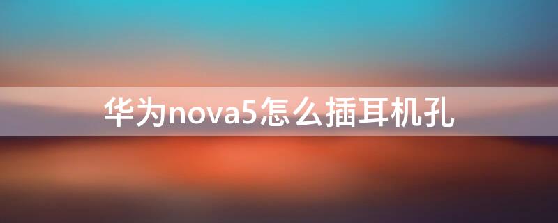 华为nova5怎么插耳机孔（华为nova5有耳机孔吗_可以插耳机吗）