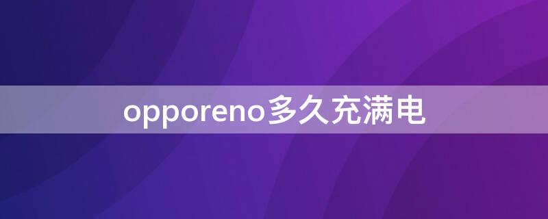 opporeno多久充满电 opporeno5多久充满电