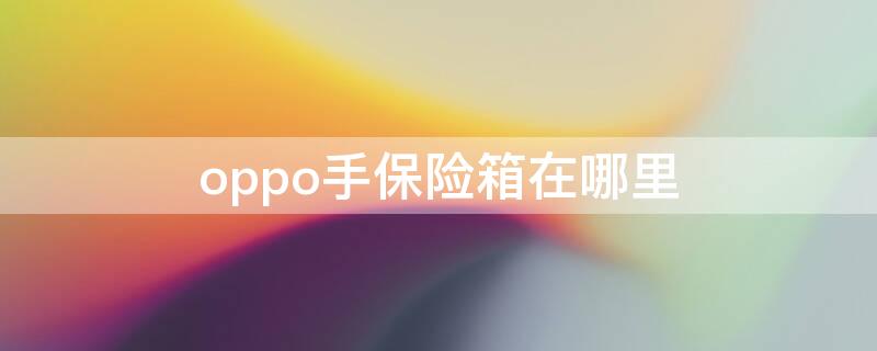 oppo手保险箱在哪里（oppo手机的保险柜在哪里）