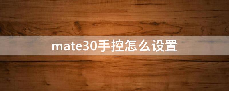 mate30手控怎么设置（华为mate30pro手势控制怎么设置）