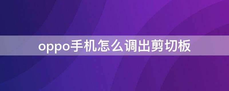 oppo手机怎么调出剪切板 OPPO手机怎么设置剪切板