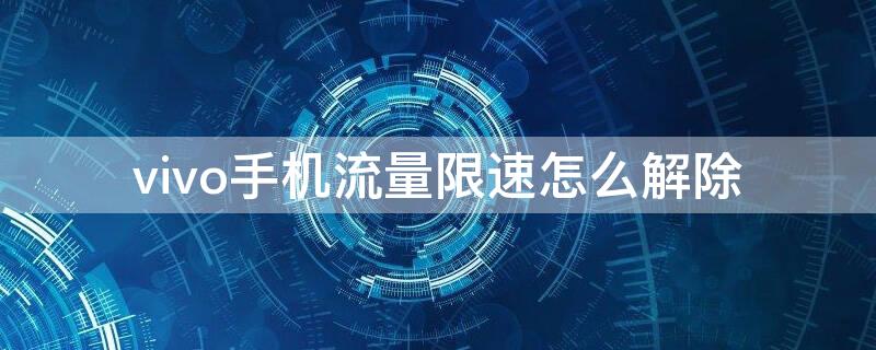 vivo手机流量限速怎么解除（vivo手机流量限流了怎么解决）