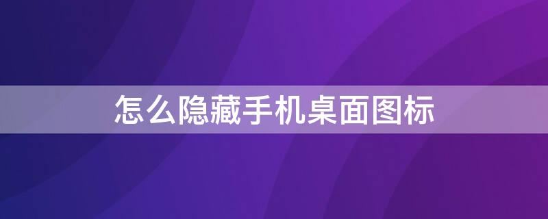 怎么隐藏手机桌面图标 oppo怎么隐藏手机桌面图标