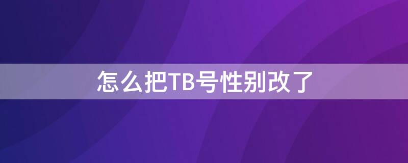 怎么把TB号性别改了 tbc改性别