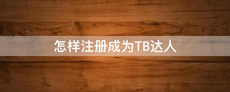 怎样注册成为TB达人 怎样注册成为tb达人会员