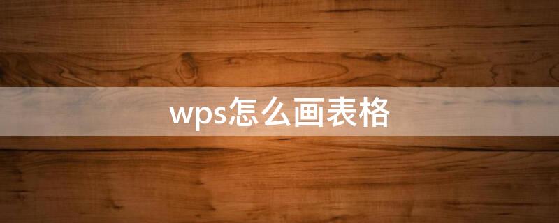 wps怎么画表格 wps怎么画表格线