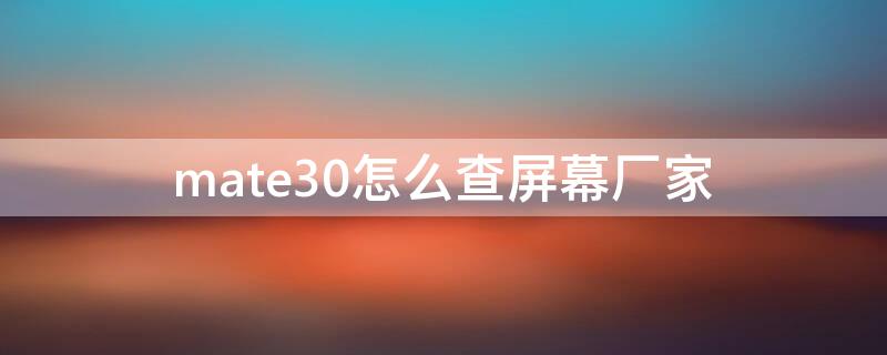 mate30怎么查屏幕厂家 怎么查mate30的屏幕是哪个供应商的