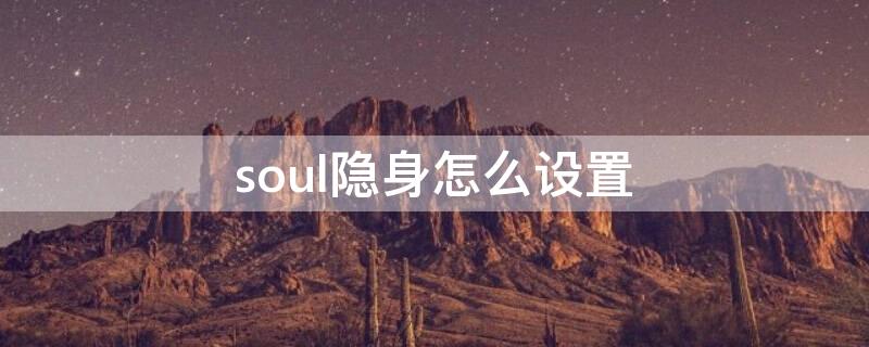 soul隐身怎么设置 soul怎么调隐身