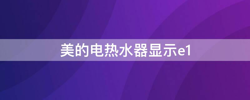 美的电热水器显示e1 美的电热水器显示e1能自己解决吗