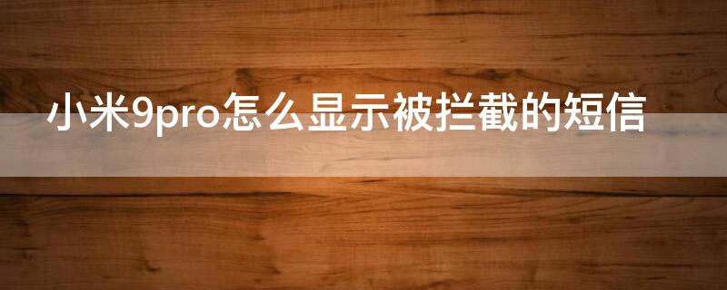 小米9pro怎么显示被拦截的短信（小米9怎么查看被拦截的短信）