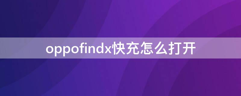 oppofindx快充怎么打开 oppofindx支不支持快充