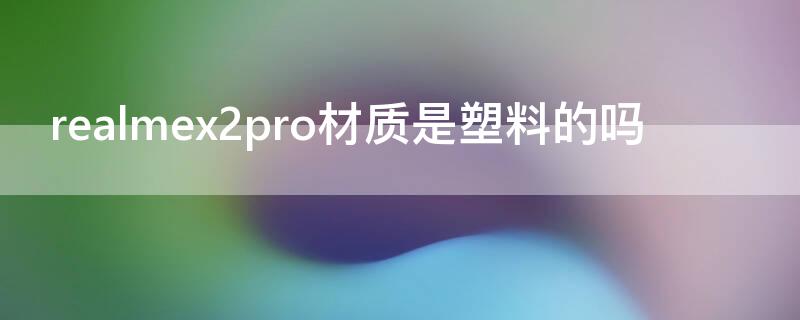 realmex2pro材质是塑料的吗（realmex2屏幕是什么材质）