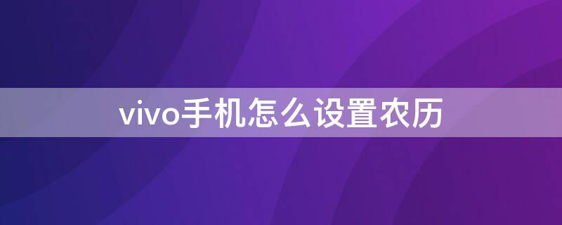 vivo手机怎么设置农历 vivo手机怎么设置农历在锁屏