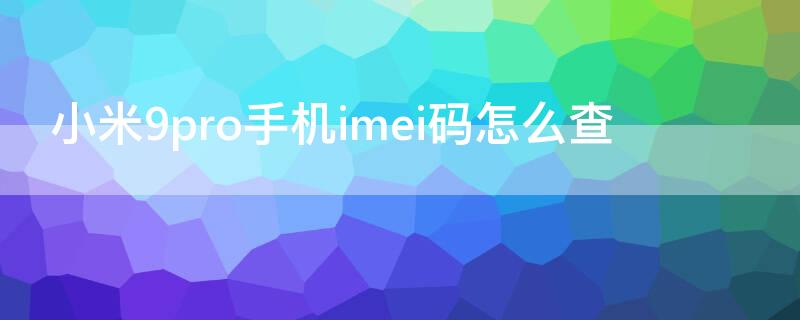 小米9pro手机imei码怎么查（小米9pro序列号查询）