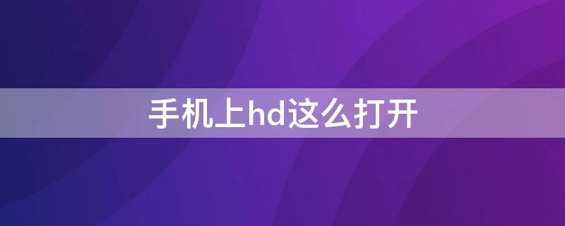 手机上hd这么打开 手机上的hd怎么开启