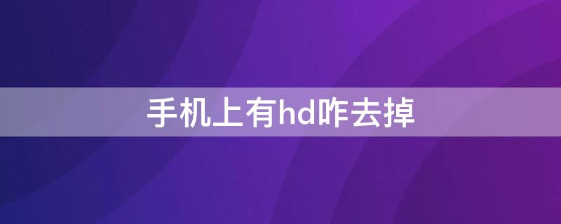 手机上有hd咋去掉 手机上的hd咋去掉