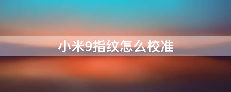 小米9指纹怎么校准 小米9指纹怎么校准的