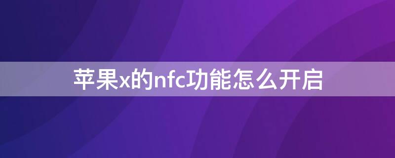 iPhonex的nfc功能怎么开启（iPhonex开启nfc）