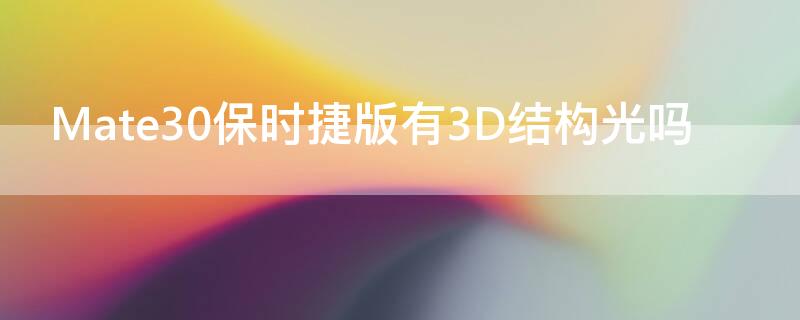 Mate30保时捷版有3D结构光吗（华为mate303d结构光）