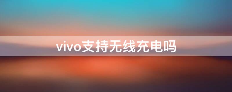 vivo支持无线充电吗（vivox60支持无线充电吗）