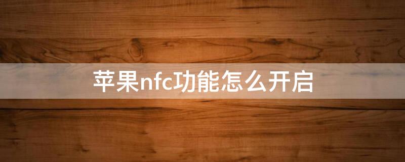 iPhonenfc功能怎么开启（iphonenfc功能怎么关闭）