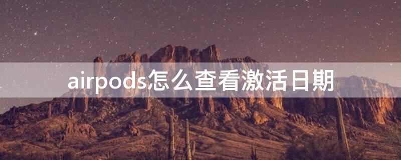 airpods怎么查看激活日期 airpods如何查看激活日期